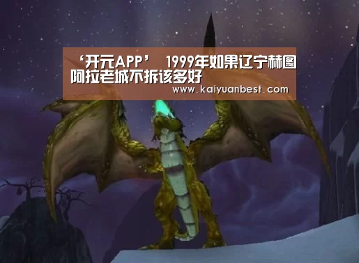 ‘开元APP’
1999年如果辽宁赫图阿拉老城不拆该多好(图2) 开元赛事