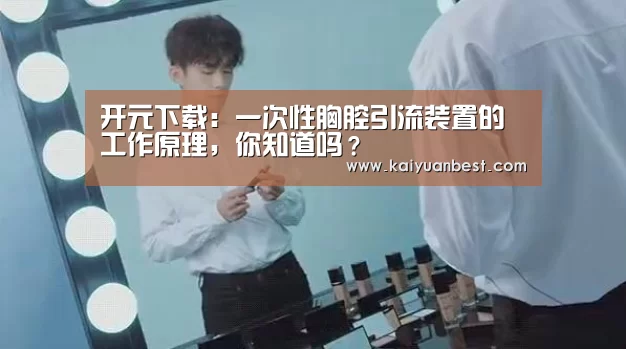 开元下载:一次性胸腔引流装置的工作原理,你知道吗?(图1) 开元APP