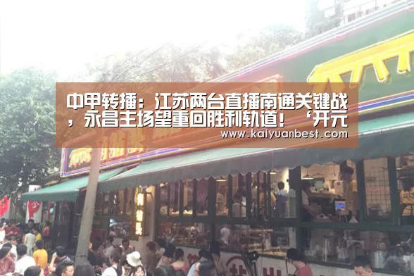 中甲转播:江苏两台直播南通关键战,永昌主场望重回胜利轨道!‘开元下载’(图1) 开元体育