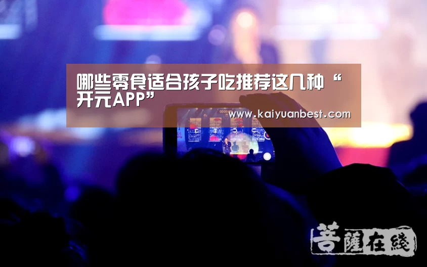 哪些零食适合孩子吃推荐这几种“开元APP”(图4) 开元下载