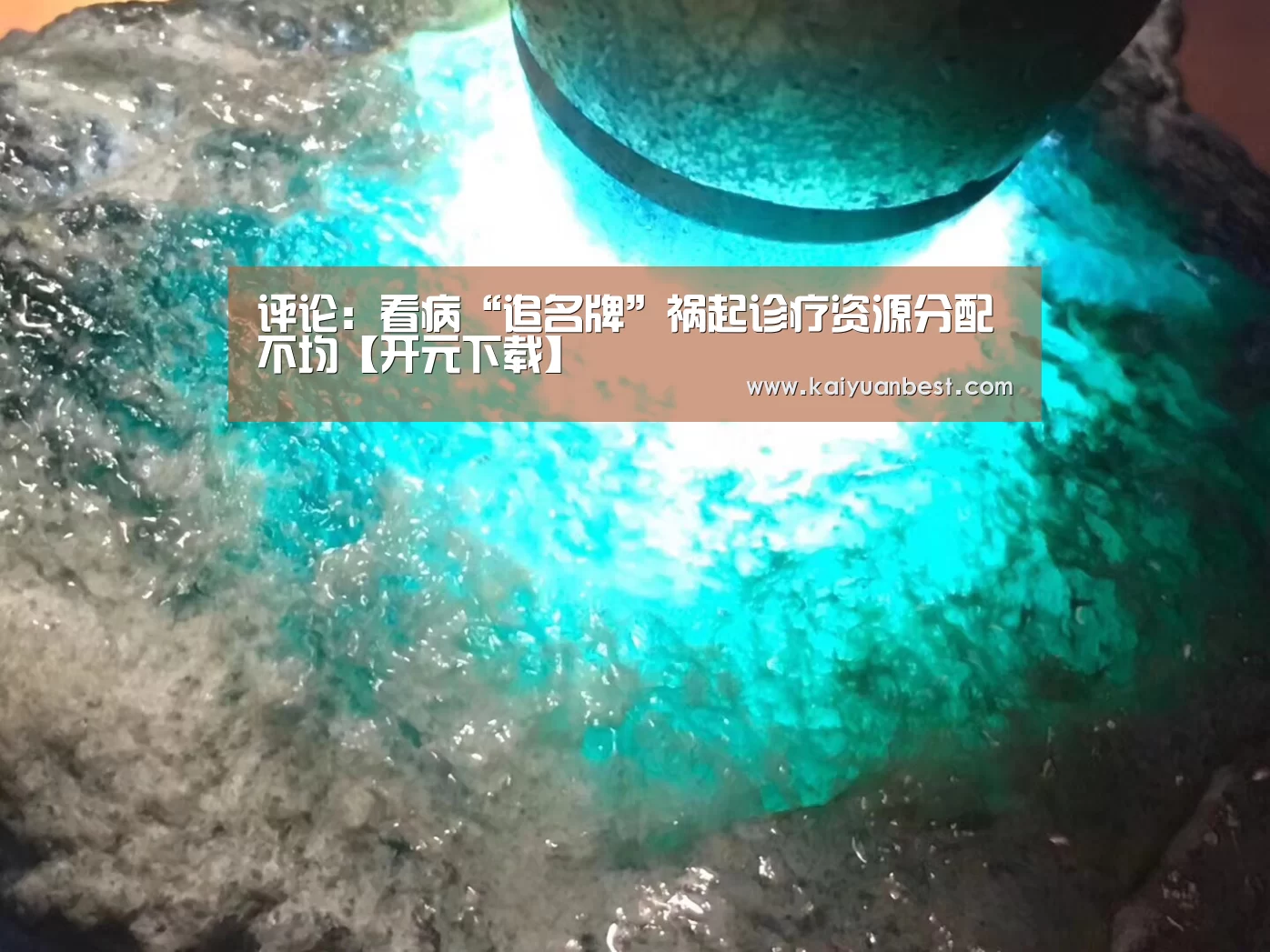 评论:看病“追名牌”祸起诊疗资源分配不均【开元下载】(图1) 开元APP