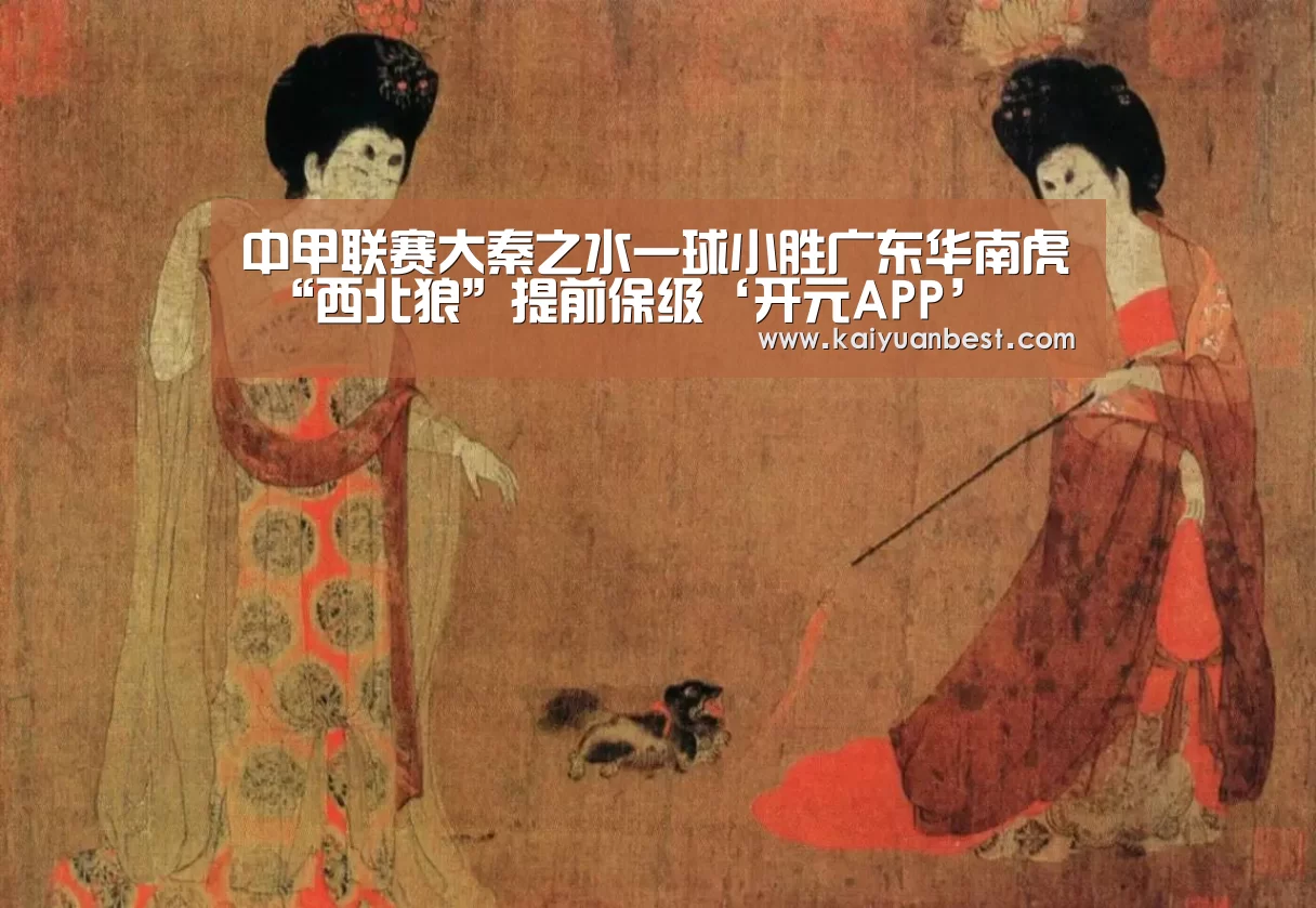 中甲联赛大秦之水一球小胜广东华南虎 “西北狼”提前保级‘开元APP’(图2) 开元体育