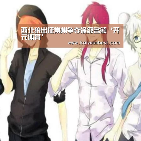 西北狼出征常州争夺保级名额‘开元体育’(图5) 开元下载