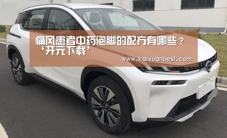 痛风患者中药泡脚的配方有哪些?‘开元下载’(图1) 开元下载